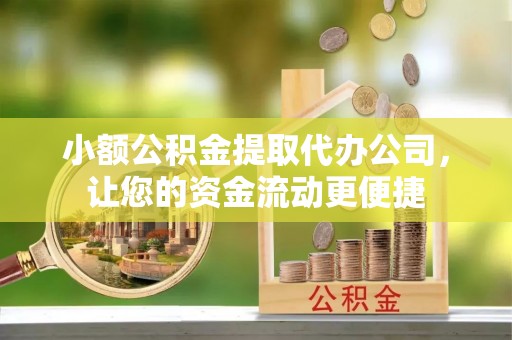历下小额公积金提取代办公司，让您的资金流动更便捷