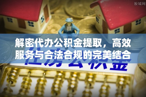 历下解密代办公积金提取，高效服务与合法合规的完美结合