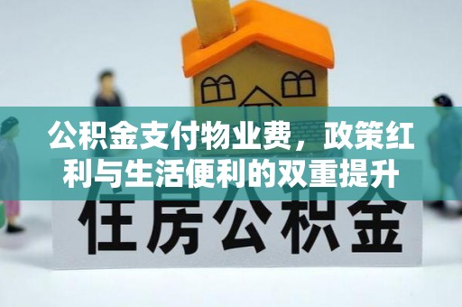 历下公积金支付物业费，政策红利与生活便利的双重提升