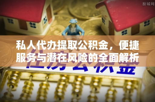 历下私人代办提取公积金，便捷服务与潜在风险的全面解析