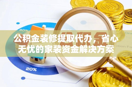 历下公积金装修提取代办，省心无忧的家装资金解决方案