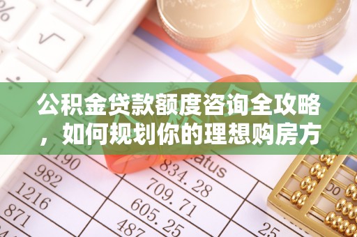 历下公积金贷款额度咨询全攻略，如何规划你的理想购房方案
