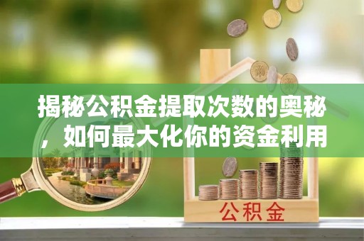 历下揭秘公积金提取次数的奥秘，如何最大化你的资金利用？