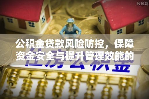历下公积金贷款风险防控，保障资金安全与提升管理效能的多维度探索