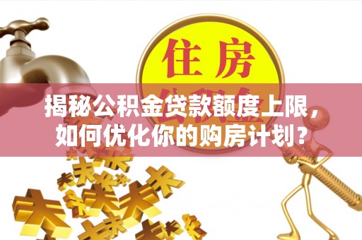 历下揭秘公积金贷款额度上限，如何优化你的购房计划？