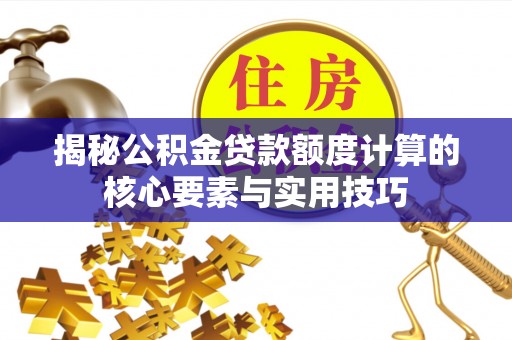 历下揭秘公积金贷款额度计算的核心要素与实用技巧