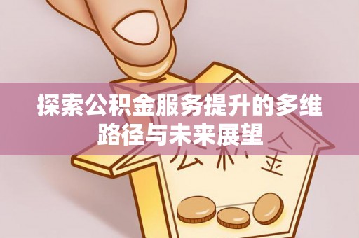 历下探索公积金服务提升的多维路径与未来展望