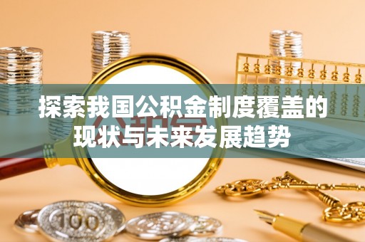 历下探索我国公积金制度覆盖的现状与未来发展趋势