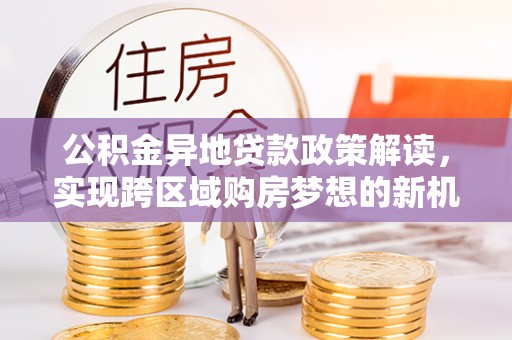历下公积金异地贷款政策解读，实现跨区域购房梦想的新机遇