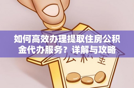 历下如何高效办理提取住房公积金代办服务？详解与攻略