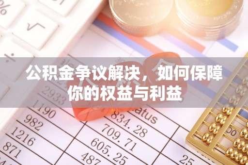 历下公积金争议解决，如何保障你的权益与利益