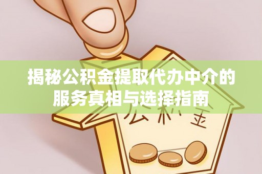 历下揭秘公积金提取代办中介的服务真相与选择指南