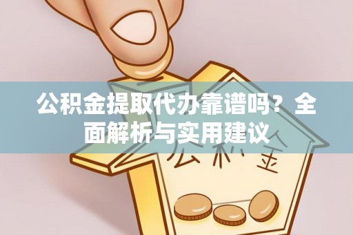 历下公积金提取代办靠谱吗？全面解析与实用建议