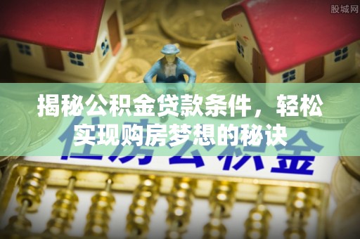 历下揭秘公积金贷款条件，轻松实现购房梦想的秘诀