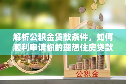 历下解析公积金贷款条件，如何顺利申请你的理想住房贷款