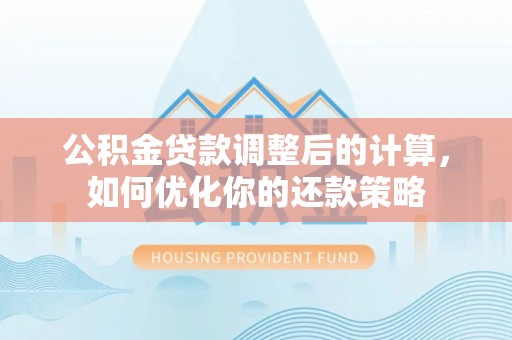 历下公积金贷款调整后的计算，如何优化你的还款策略