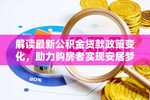 历下解读最新公积金贷款政策变化，助力购房者实现安居梦想