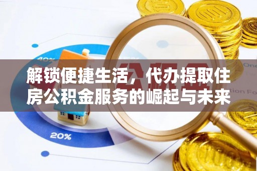 历下解锁便捷生活，代办提取住房公积金服务的崛起与未来