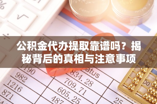历下公积金代办提取靠谱吗？揭秘背后的真相与注意事项