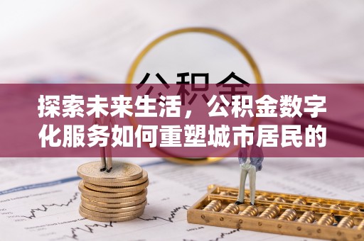 历下探索未来生活，公积金数字化服务如何重塑城市居民的财务管理