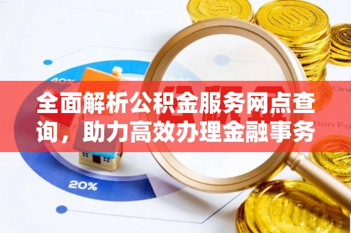 历下全面解析公积金服务网点查询，助力高效办理金融事务