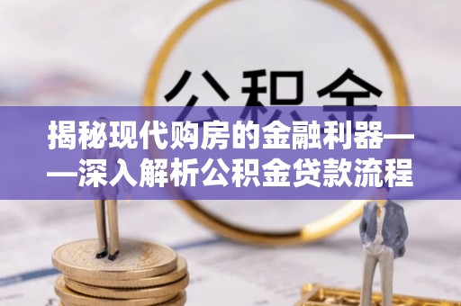 历下揭秘现代购房的金融利器——深入解析公积金贷款流程