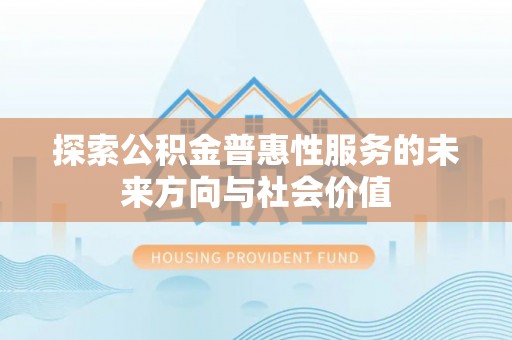 历下探索公积金普惠性服务的未来方向与社会价值