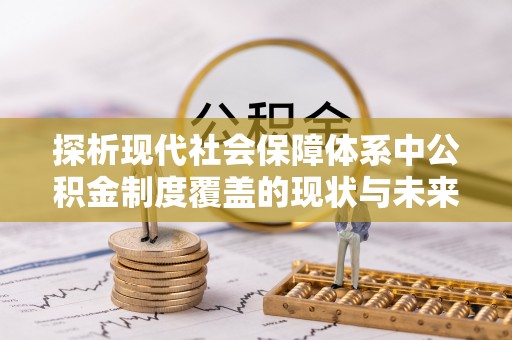 历下探析现代社会保障体系中公积金制度覆盖的现状与未来