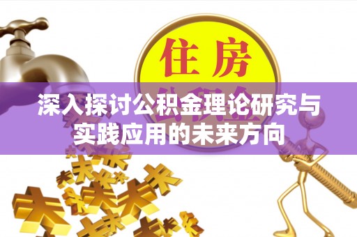 历下深入探讨公积金理论研究与实践应用的未来方向
