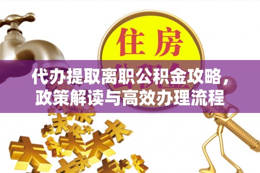 历下代办提取离职公积金攻略，政策解读与高效办理流程
