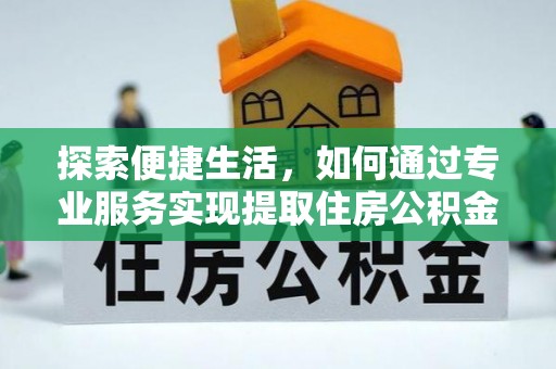历下探索便捷生活，如何通过专业服务实现提取住房公积金代办