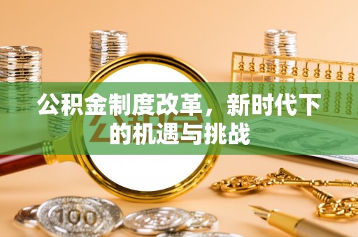 历下公积金制度改革，新时代下的机遇与挑战