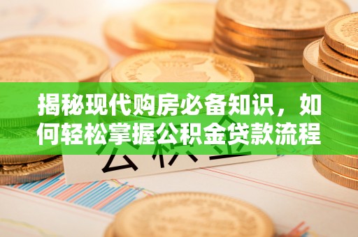 历下揭秘现代购房必备知识，如何轻松掌握公积金贷款流程