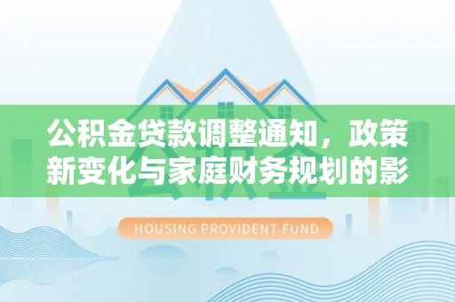 历下公积金贷款调整通知，政策新变化与家庭财务规划的影响