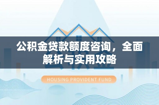 历下公积金贷款额度咨询，全面解析与实用攻略