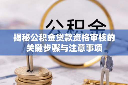 历下揭秘公积金贷款资格审核的关键步骤与注意事项