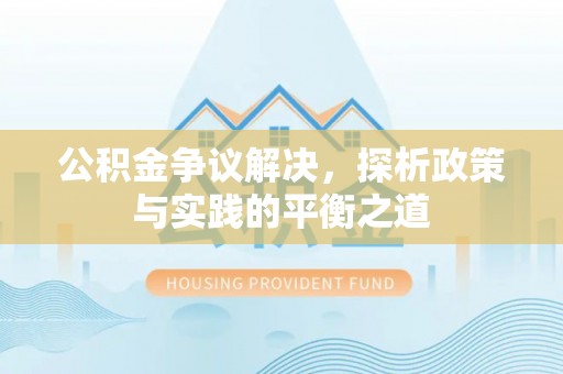 历下公积金争议解决，探析政策与实践的平衡之道