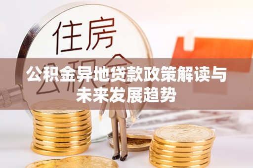 历下公积金异地贷款政策解读与未来发展趋势