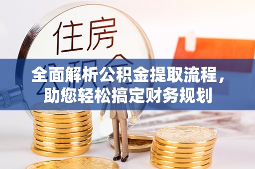 历下全面解析公积金提取流程，助您轻松搞定财务规划