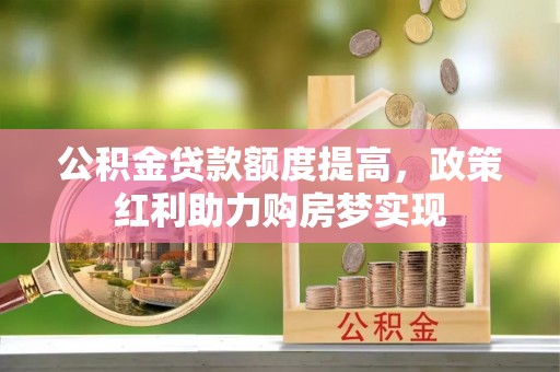 历下公积金贷款额度提高，政策红利助力购房梦实现