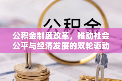 历下公积金制度改革，推动社会公平与经济发展的双轮驱动