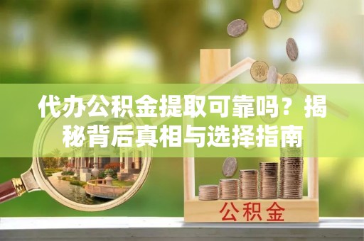 历下代办公积金提取可靠吗？揭秘背后真相与选择指南