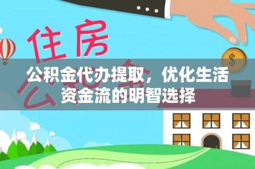 历下公积金代办提取，优化生活资金流的明智选择