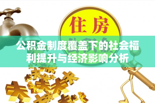 历下公积金制度覆盖下的社会福利提升与经济影响分析