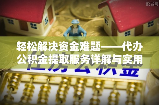 历下轻松解决资金难题——代办公积金提取服务详解与实用指南