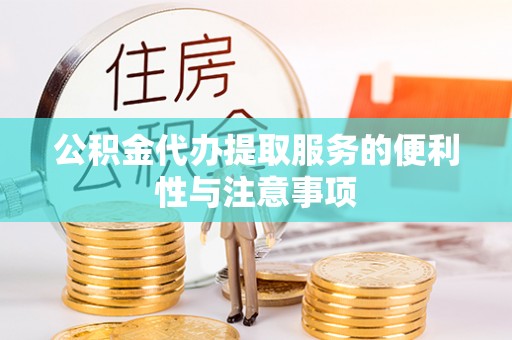 历下公积金代办提取服务的便利性与注意事项