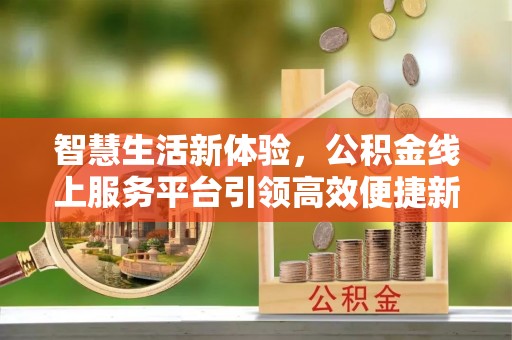 历下智慧生活新体验，公积金线上服务平台引领高效便捷新潮流