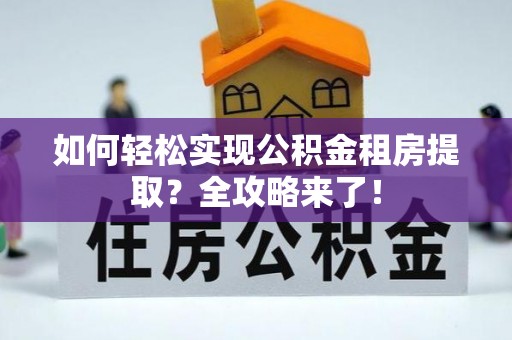 历下如何轻松实现公积金租房提取？全攻略来了！