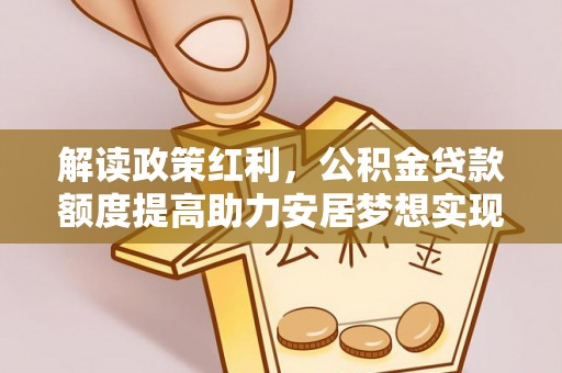 历下解读政策红利，公积金贷款额度提高助力安居梦想实现