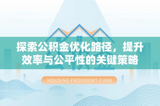 历下探索公积金优化路径，提升效率与公平性的关键策略